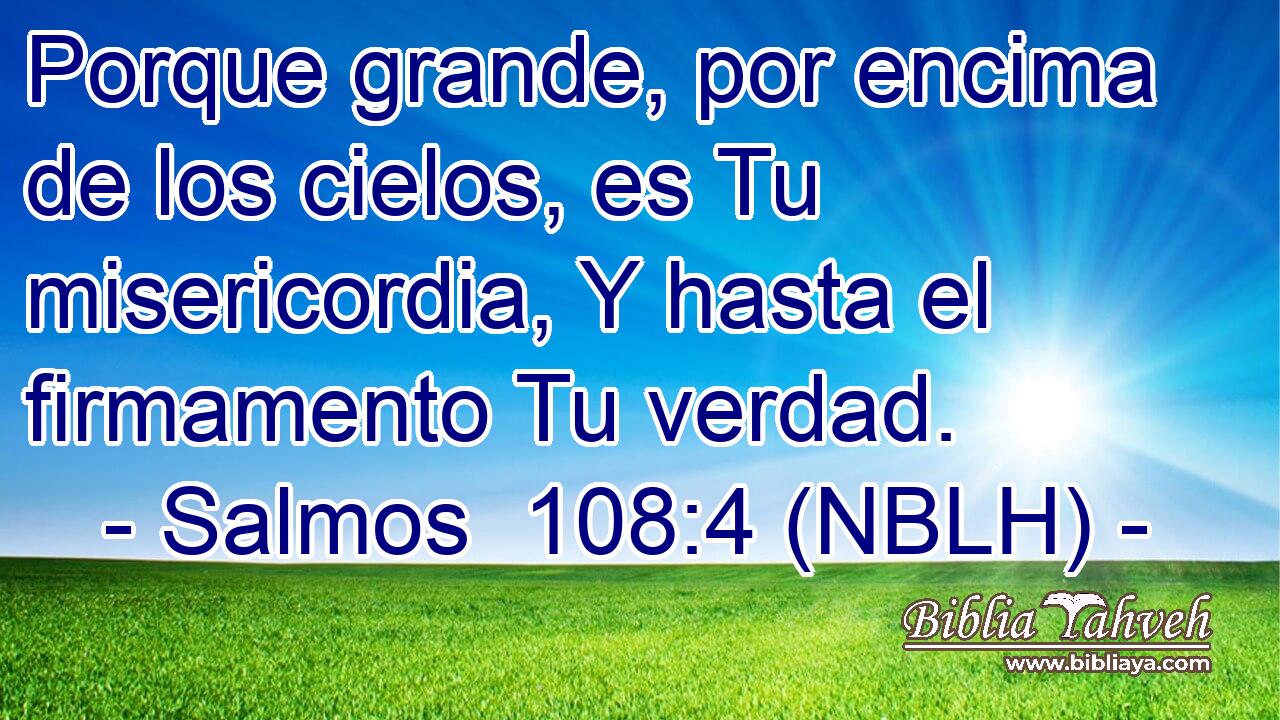  Porque grande, por encima de los cielos, es Tu misericordia, Y hasta el firmamento Tu verdad. 