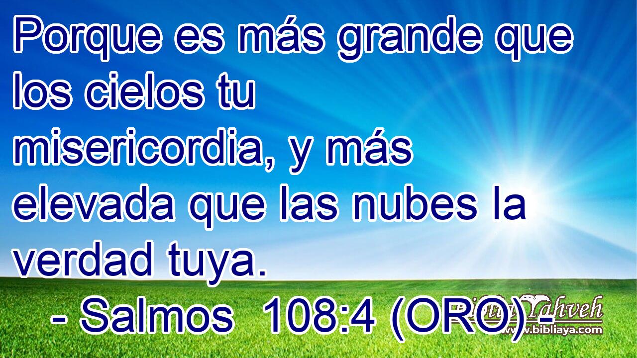  Porque es más grande que los cielos tu misericordia, y más elevada que las nubes la verdad tuya. 