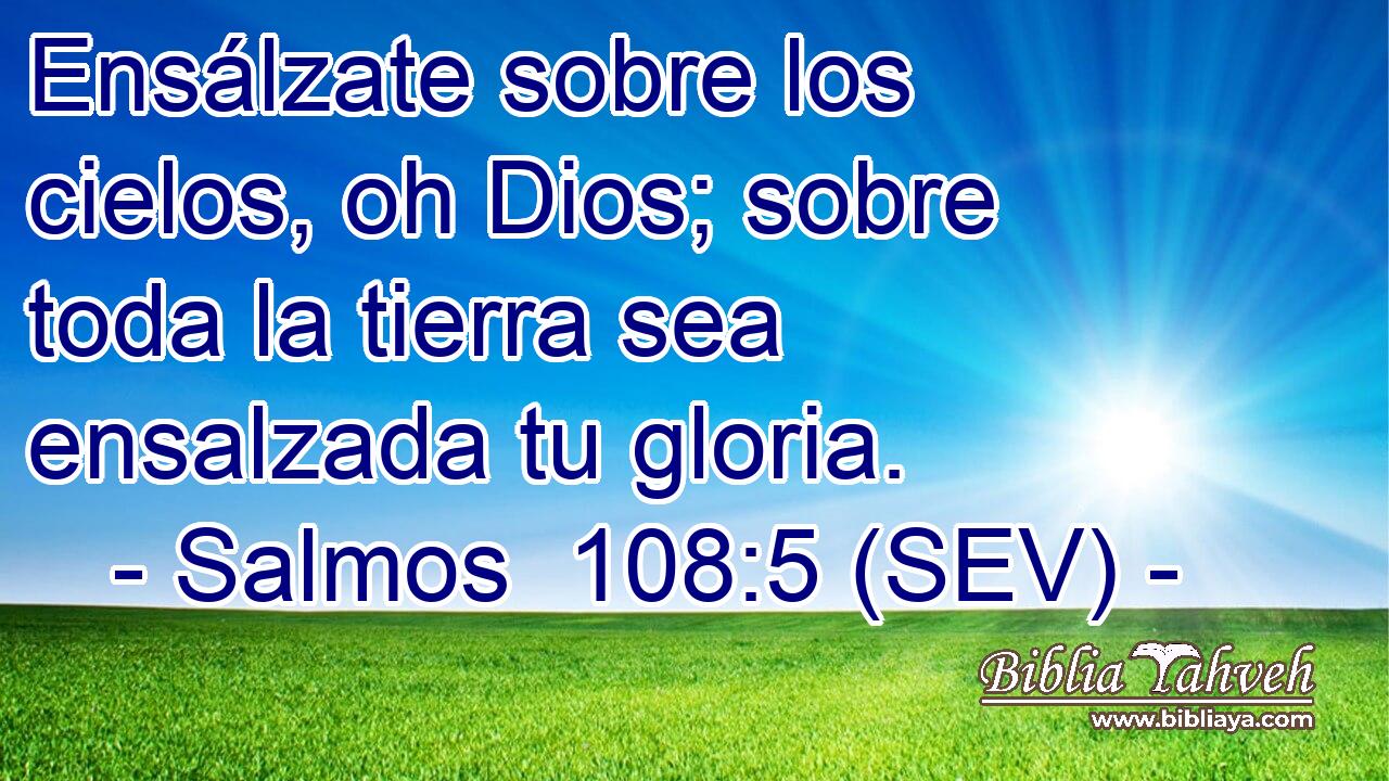 Ensálzate sobre los cielos, oh Dios; sobre toda la tierra sea ensalzada tu gloria.