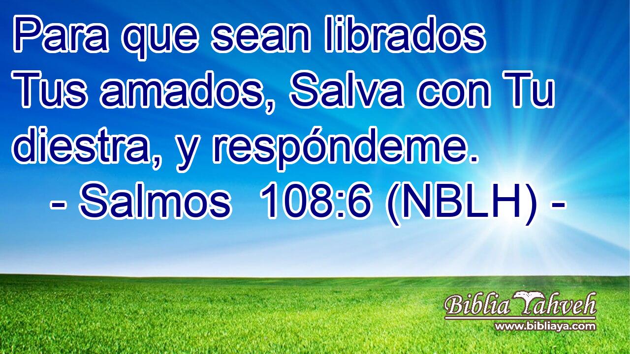  Para que sean librados Tus amados, Salva con Tu diestra, y respóndeme. 