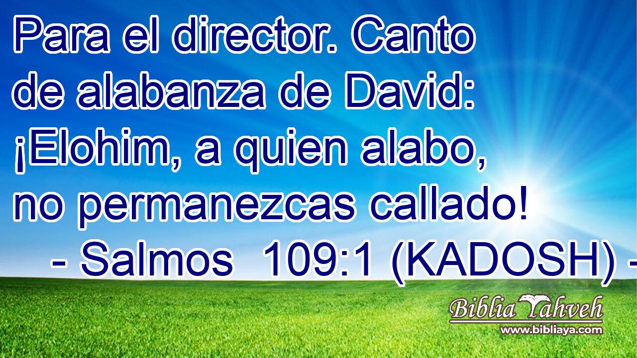  Para el director. Canto de alabanza de David: ¡Elohim, a quien alabo, no permanezcas callado! 
