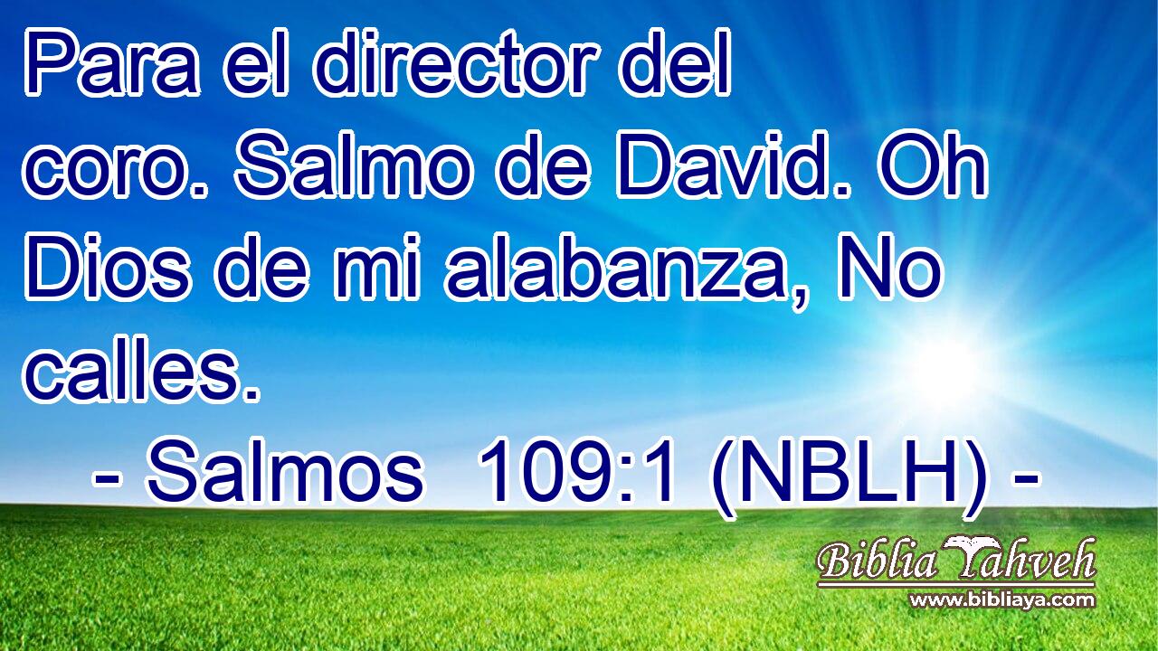  Para el director del coro. Salmo de David. Oh Dios de mi alabanza, No calles. 