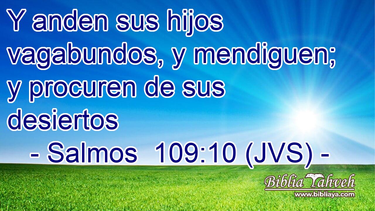 Y anden sus hijos vagabundos, y mendiguen; y procuren de sus desiertos