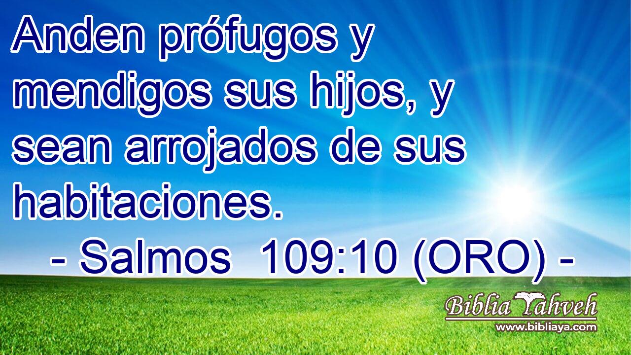  Anden prófugos y mendigos sus hijos, y sean arrojados de sus habitaciones. 
