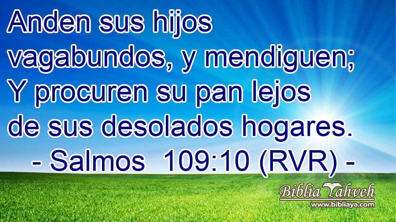 Anden sus hijos vagabundos, y mendiguen; Y procuren su pan lejos de sus desolados hogares.