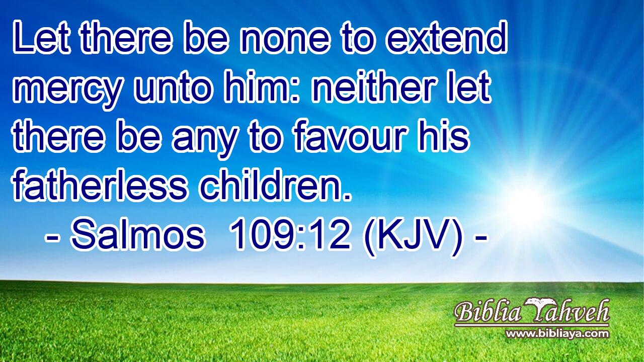 Let there be none to extend mercy unto him: neither let there be any to favour his fatherless children.