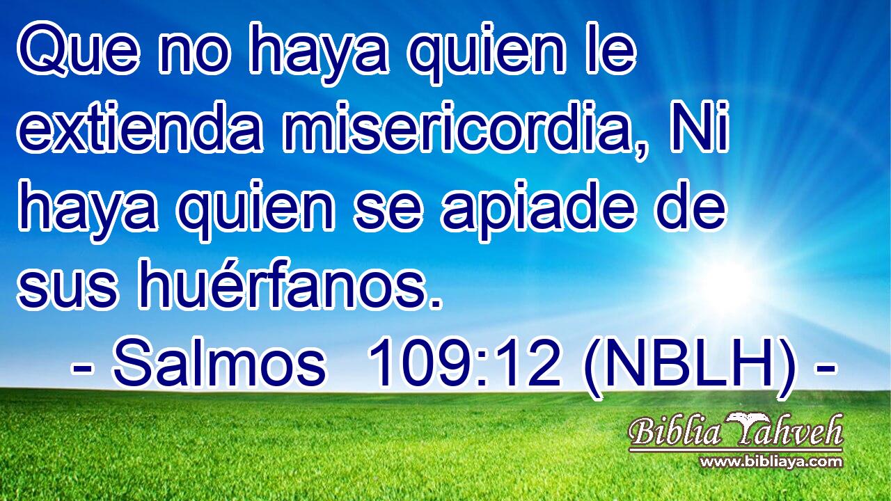  Que no haya quien le extienda misericordia, Ni haya quien se apiade de sus huérfanos. 