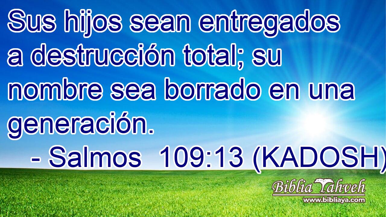  Sus hijos sean entregados a destrucción total; su nombre sea borrado en una generación. 
