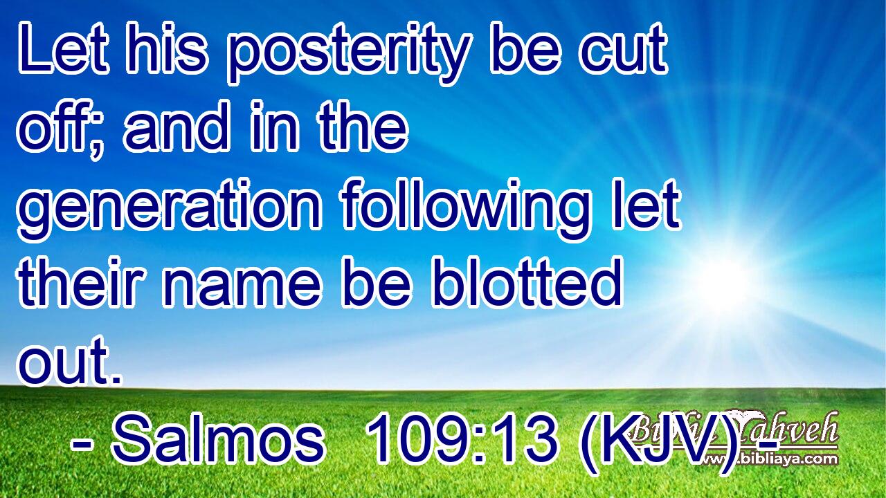 Let his posterity be cut off; and in the generation following let their name be blotted out.