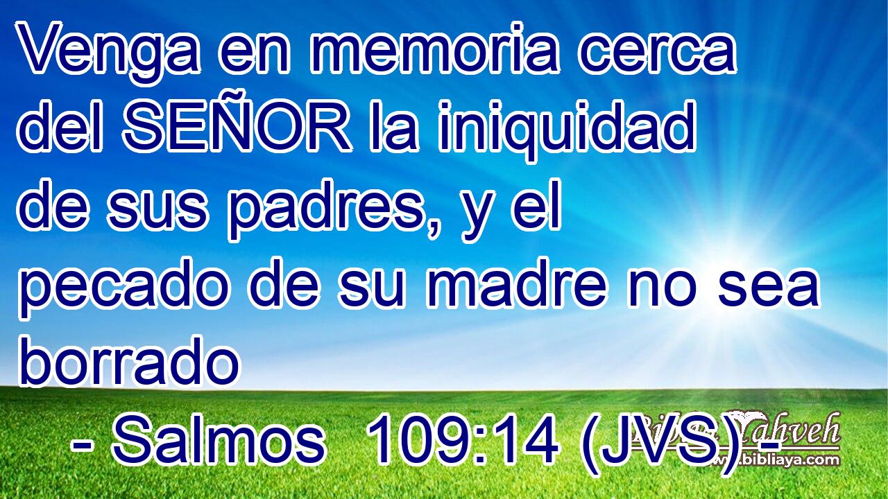 Venga en memoria cerca del SEÑOR la iniquidad de sus padres, y el pecado de su madre no sea borrado