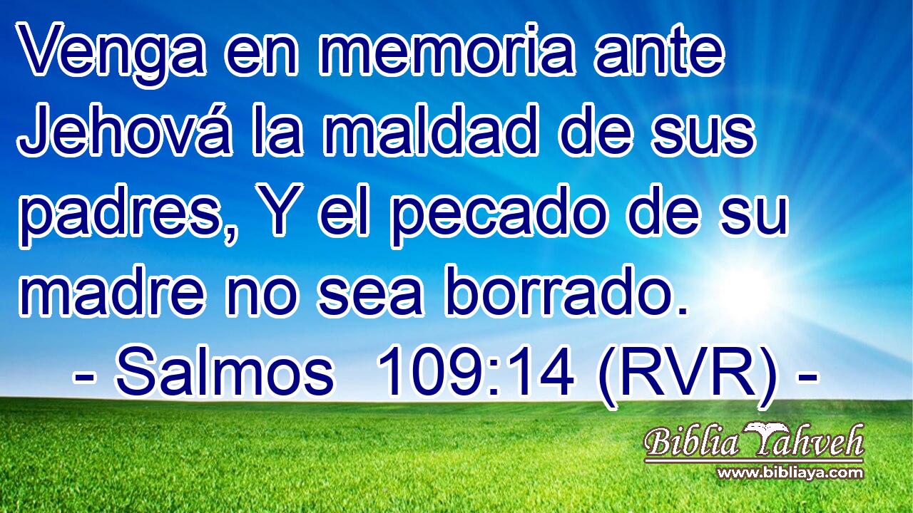 Venga en memoria ante Jehová la maldad de sus padres, Y el pecado de su madre no sea borrado.