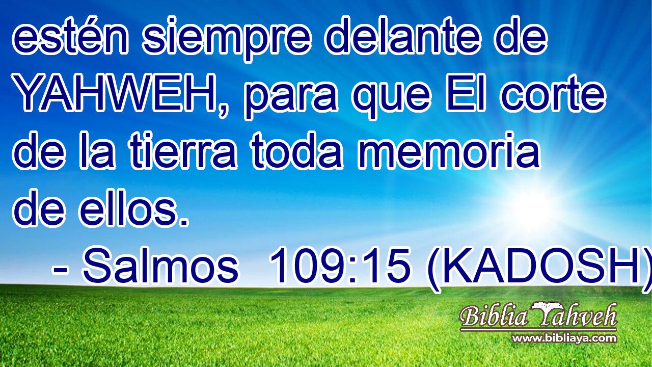  estén siempre delante de YAHWEH, para que El corte de la tierra toda memoria de ellos. 