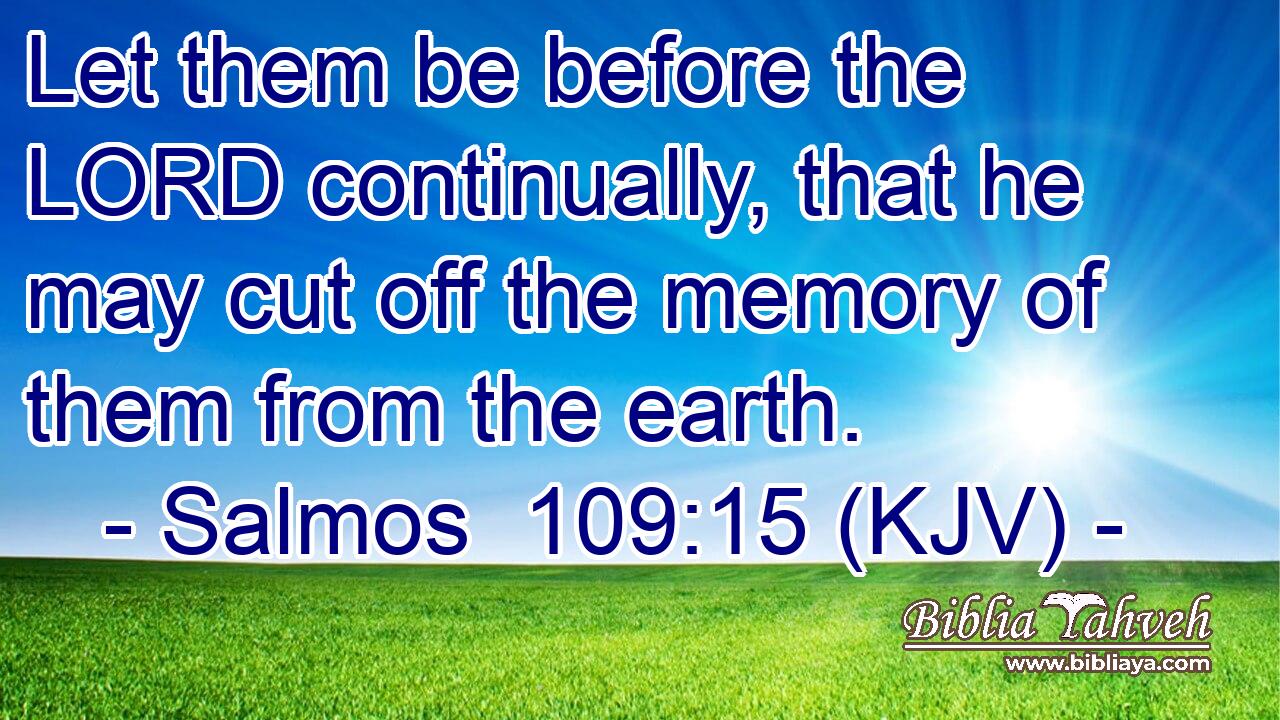 Let them be before the LORD continually, that he may cut off the memory of them from the earth.