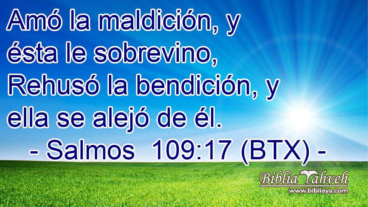 Amó la maldición, y ésta le sobrevino, Rehusó la bendición, y ella se alejó de él.