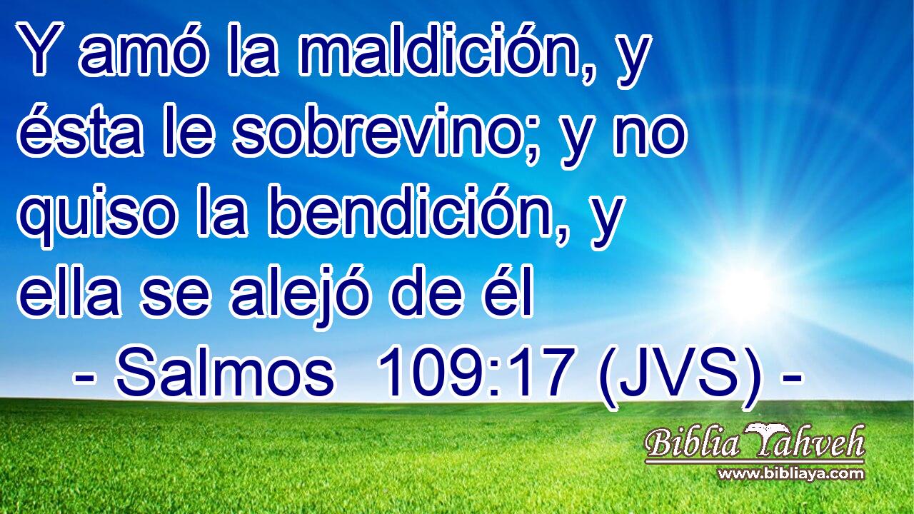 Y amó la maldición, y ésta le sobrevino; y no quiso la bendición, y ella se alejó de él