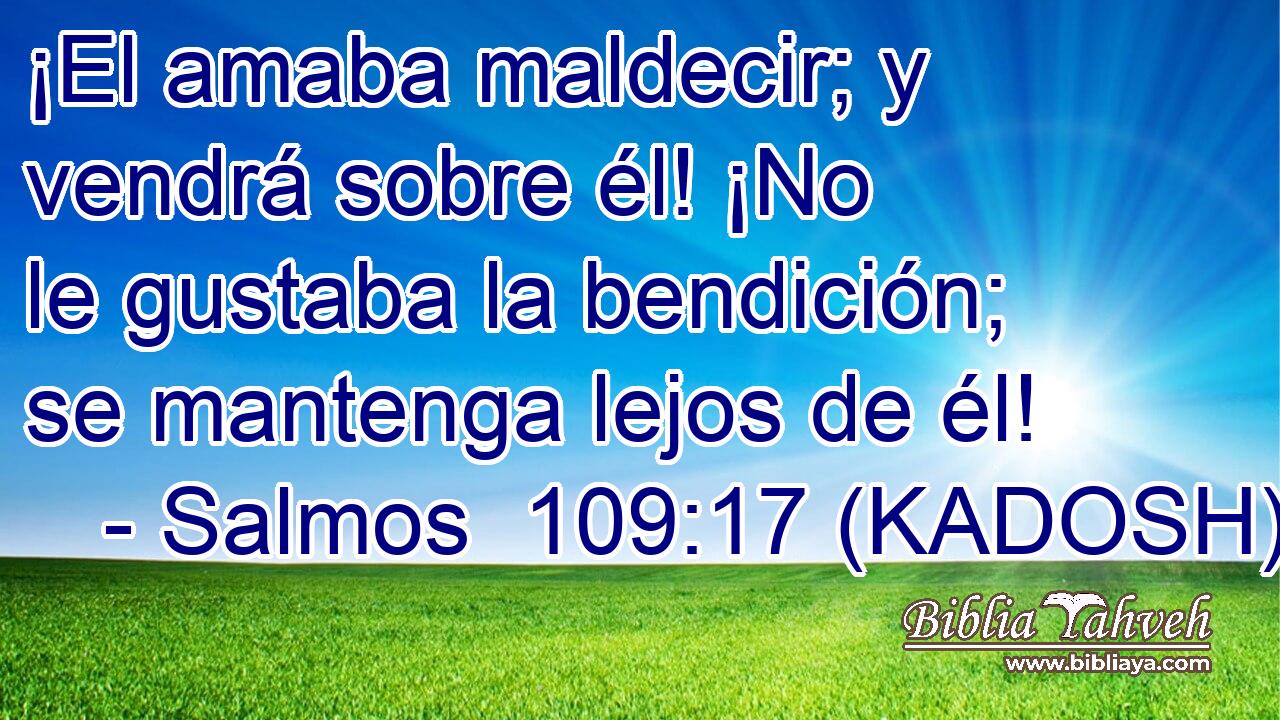  ¡El amaba maldecir; y vendrá sobre él! ¡No le gustaba la bendición; se mantenga lejos de él! 