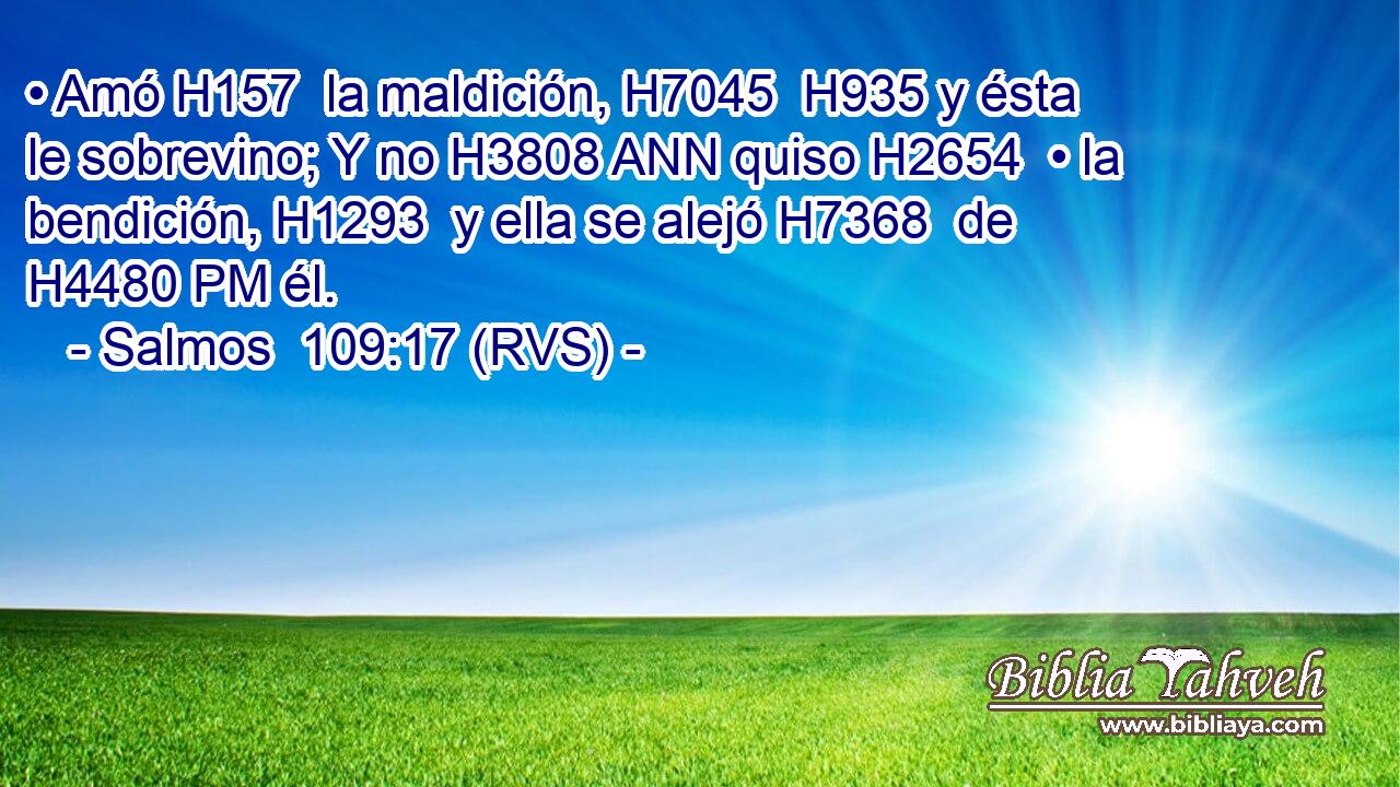 • Amó H157  la maldición, H7045  H935 y ésta le sobrevino; Y no H3808 ANN quiso H2654  • la bendición, H1293  y ella se alejó H7368  de H4480 PM él. 