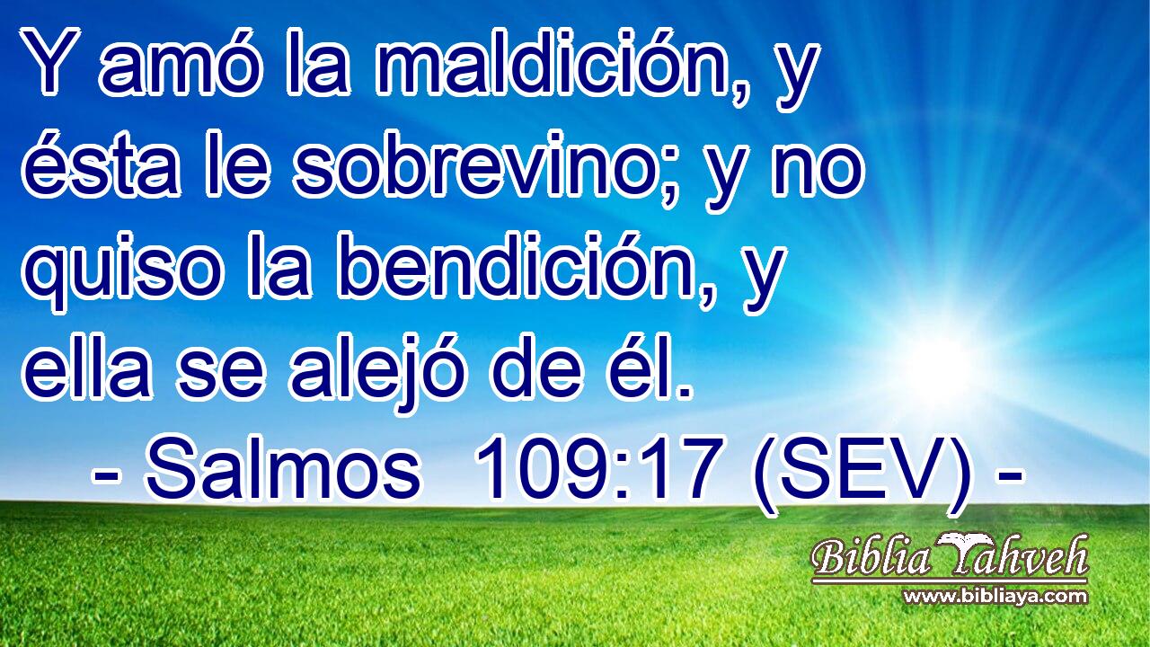 Y amó la maldición, y ésta le sobrevino; y no quiso la bendición, y ella se alejó de él.