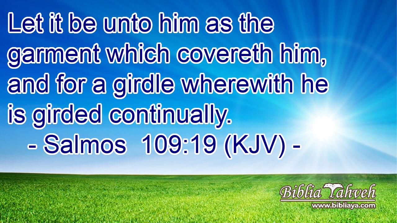 Let it be unto him as the garment which covereth him, and for a girdle wherewith he is girded continually.