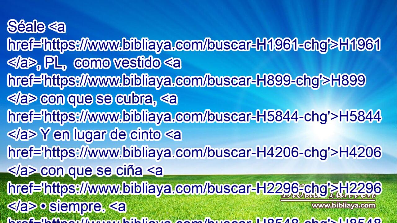 Séale H1961 , PL,  como vestido H899  con que se cubra, H5844  Y en lugar de cinto H4206  con que se ciña H2296  • siempre. H8548  