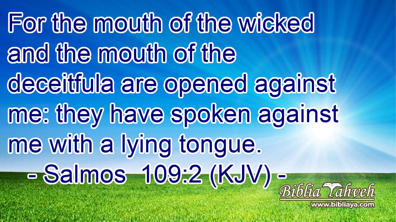 For the mouth of the wicked and the mouth of the deceitfula are opened against me: they have spoken against me with a lying tongue.