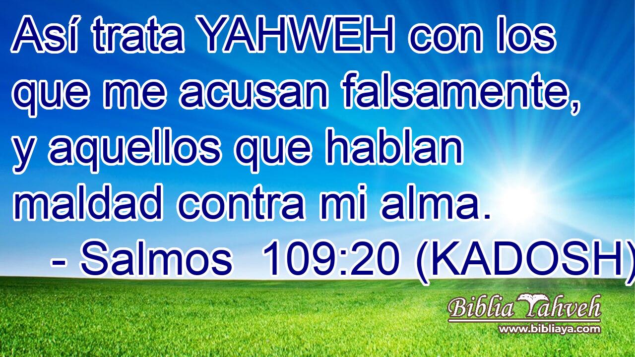  Así trata YAHWEH con los que me acusan falsamente, y aquellos que hablan maldad contra mi alma. 