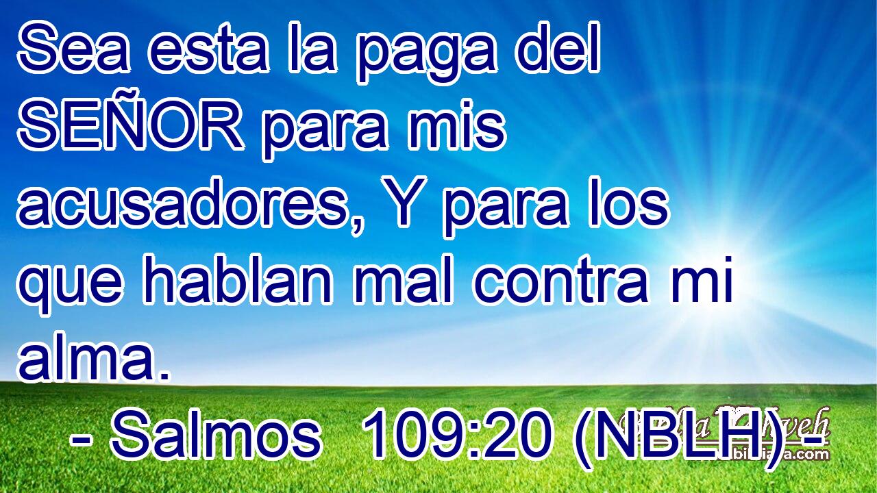  Sea esta la paga del SEÑOR para mis acusadores, Y para los que hablan mal contra mi alma. 