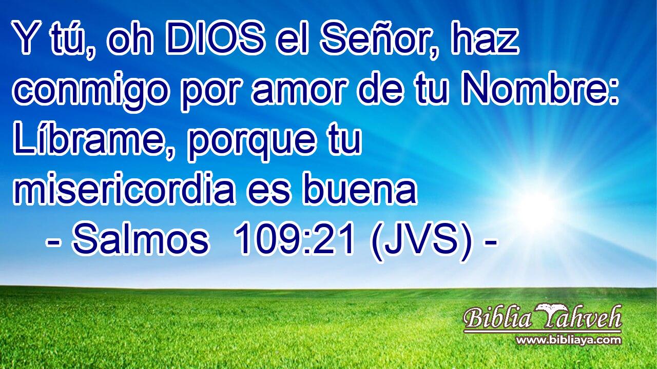 Y tú, oh DIOS el Señor, haz conmigo por amor de tu Nombre: Líbrame, porque tu misericordia es buena