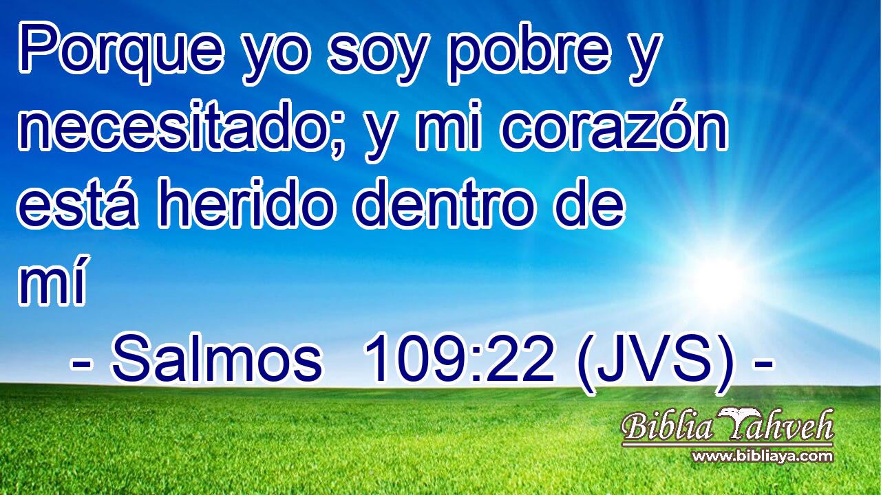 Porque yo soy pobre y necesitado; y mi corazón está herido dentro de mí