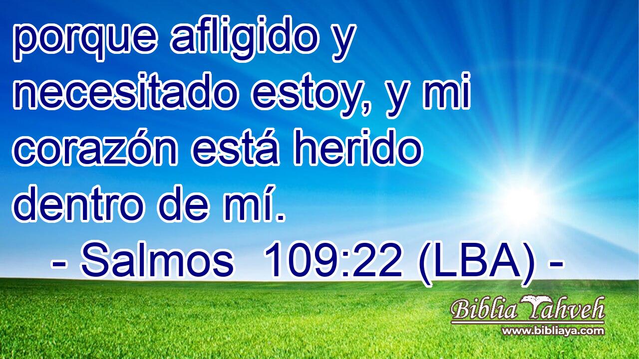 porque afligido y necesitado estoy, y mi corazón está herido dentro de mí.
