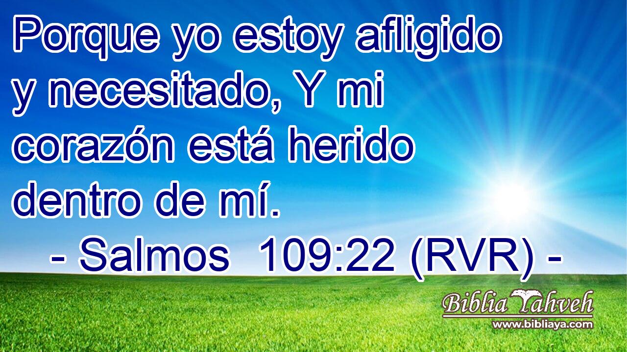 Porque yo estoy afligido y necesitado, Y mi corazón está herido dentro de mí.