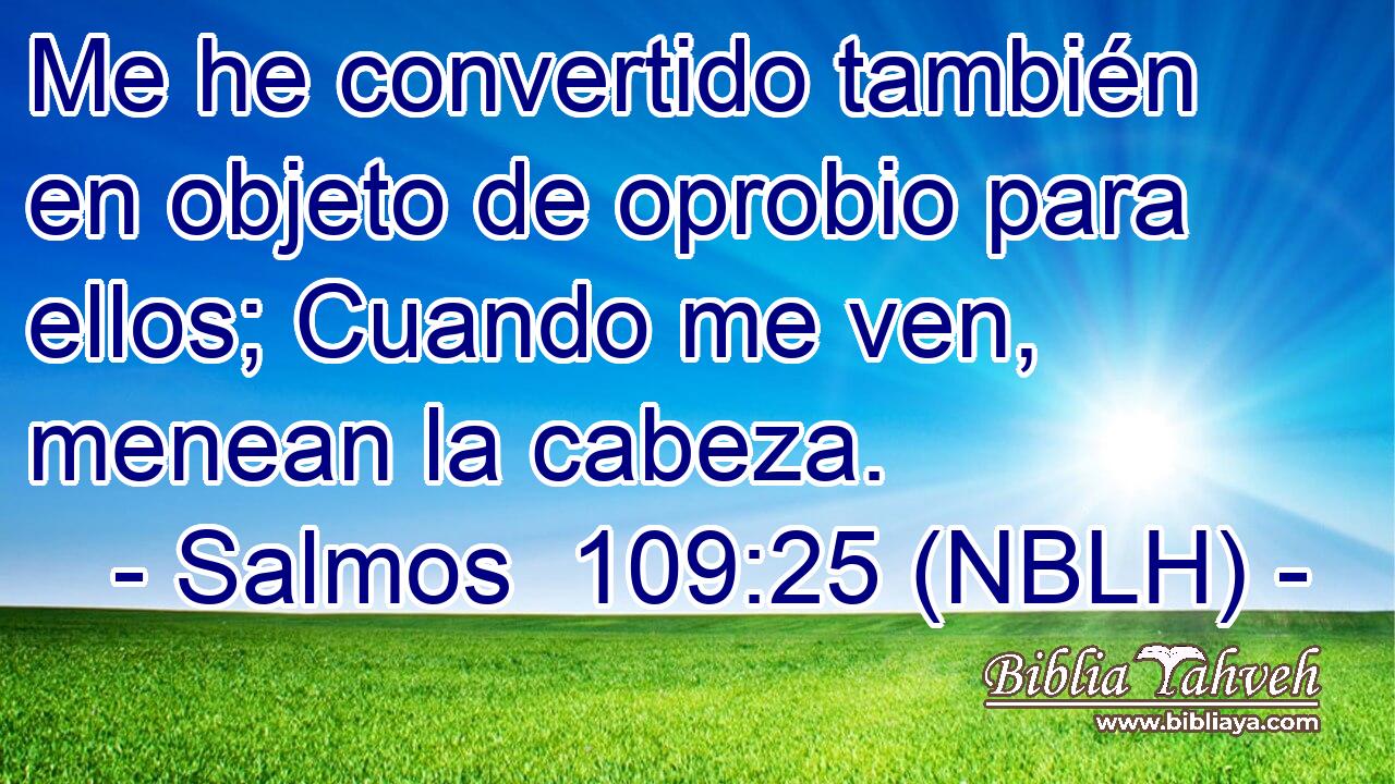  Me he convertido también en objeto de oprobio para ellos; Cuando me ven, menean la cabeza. 