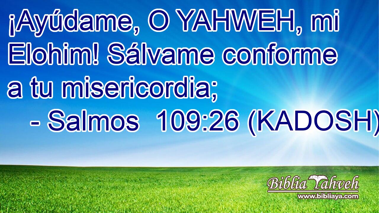  ¡Ayúdame, O YAHWEH, mi Elohim! Sálvame conforme a tu misericordia; 