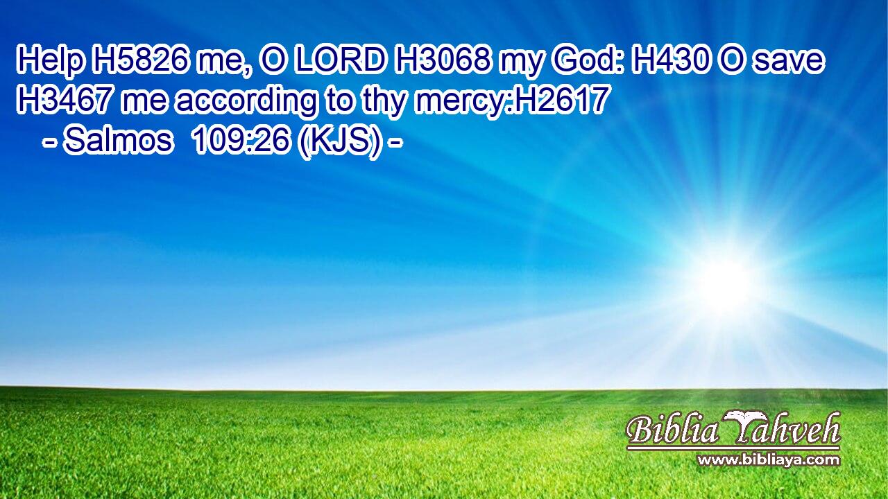 Help H5826 me, O LORD H3068 my God: H430 O save H3467 me according to thy mercy:H2617