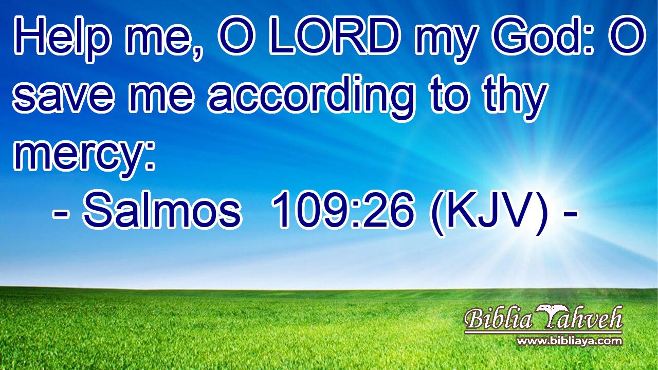 Help me, O LORD my God: O save me according to thy mercy: