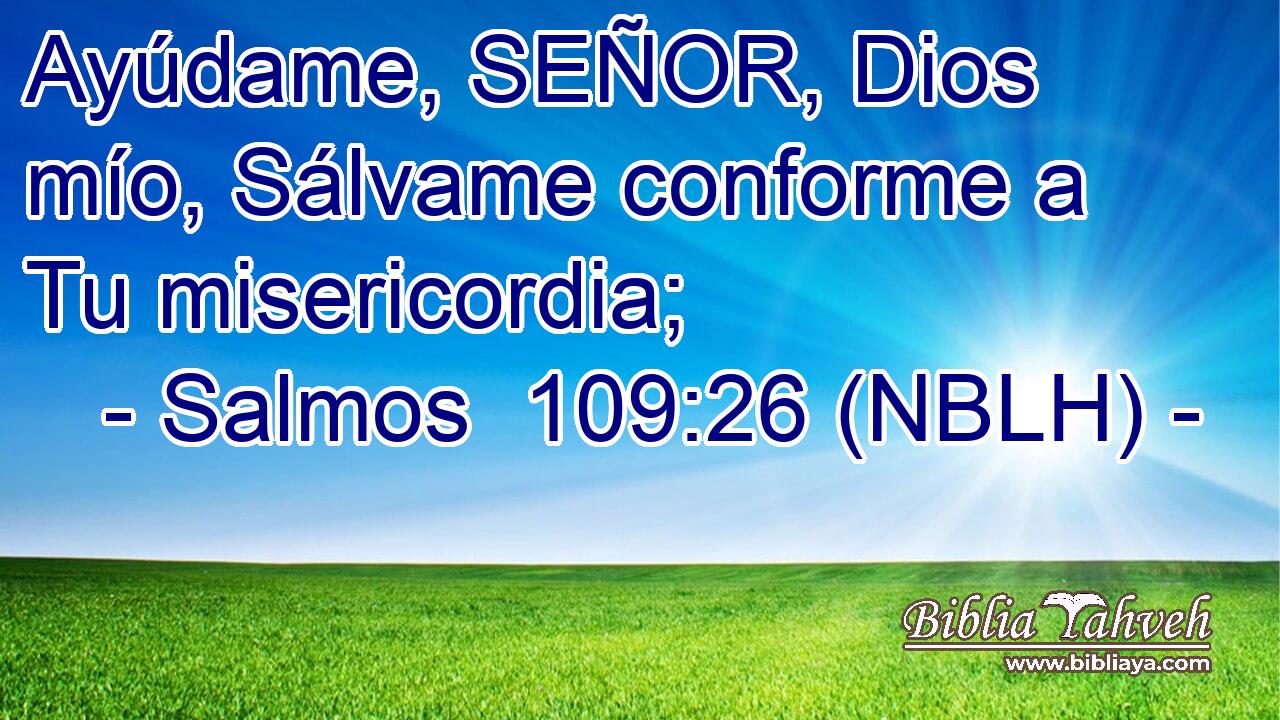  Ayúdame, SEÑOR, Dios mío, Sálvame conforme a Tu misericordia; 