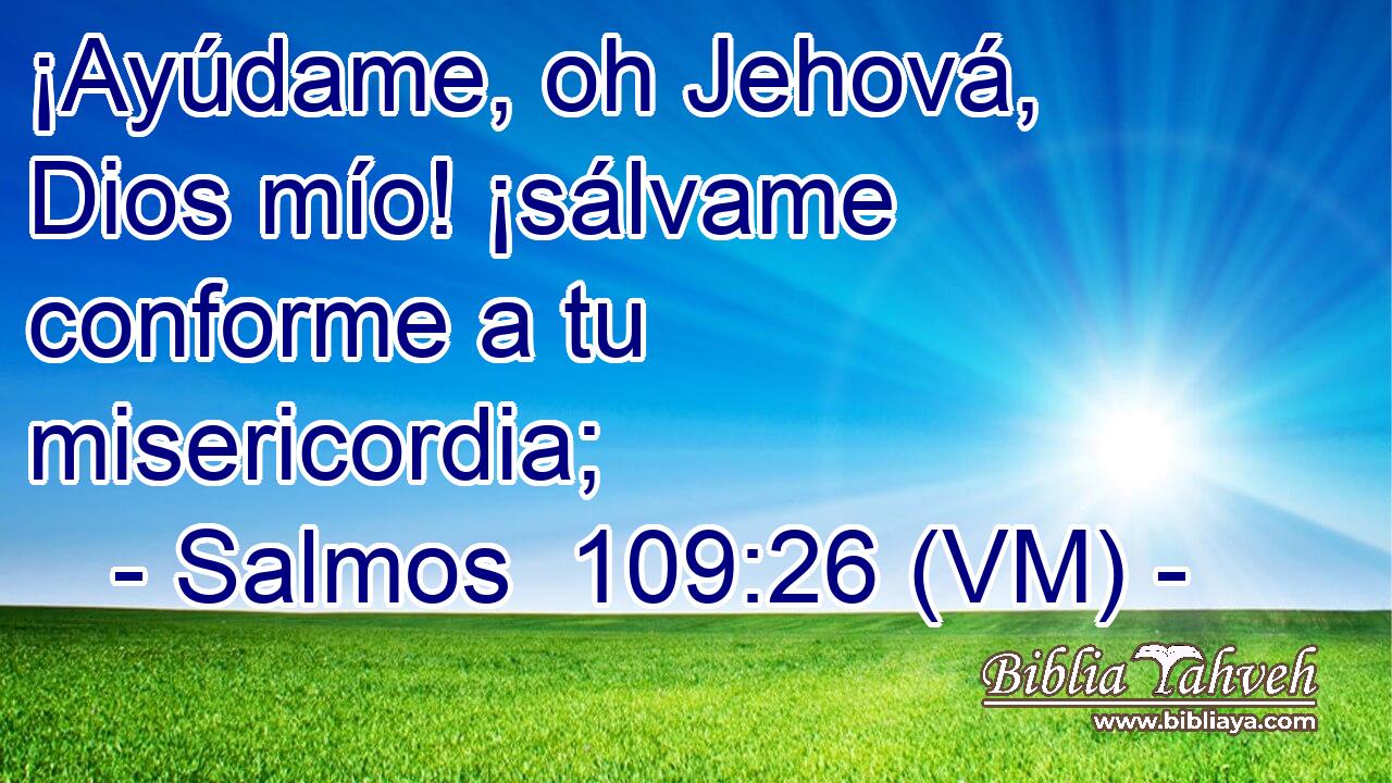  ¡Ayúdame, oh Jehová, Dios mío! ¡sálvame conforme a tu misericordia; 