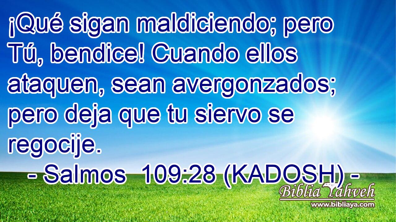  ¡Qué sigan maldiciendo; pero Tú, bendice! Cuando ellos ataquen, sean avergonzados; pero deja que tu siervo se regocije. 
