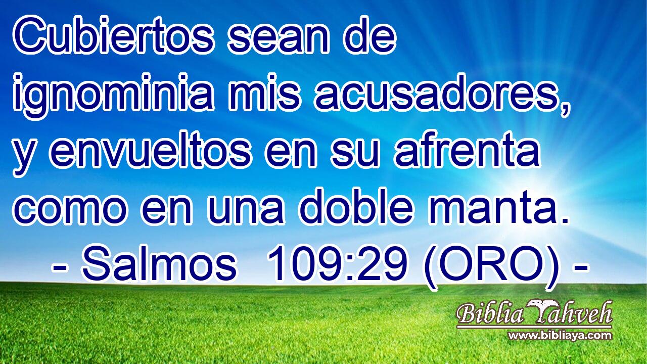  Cubiertos sean de ignominia mis acusadores, y envueltos en su afrenta como en una doble manta. 