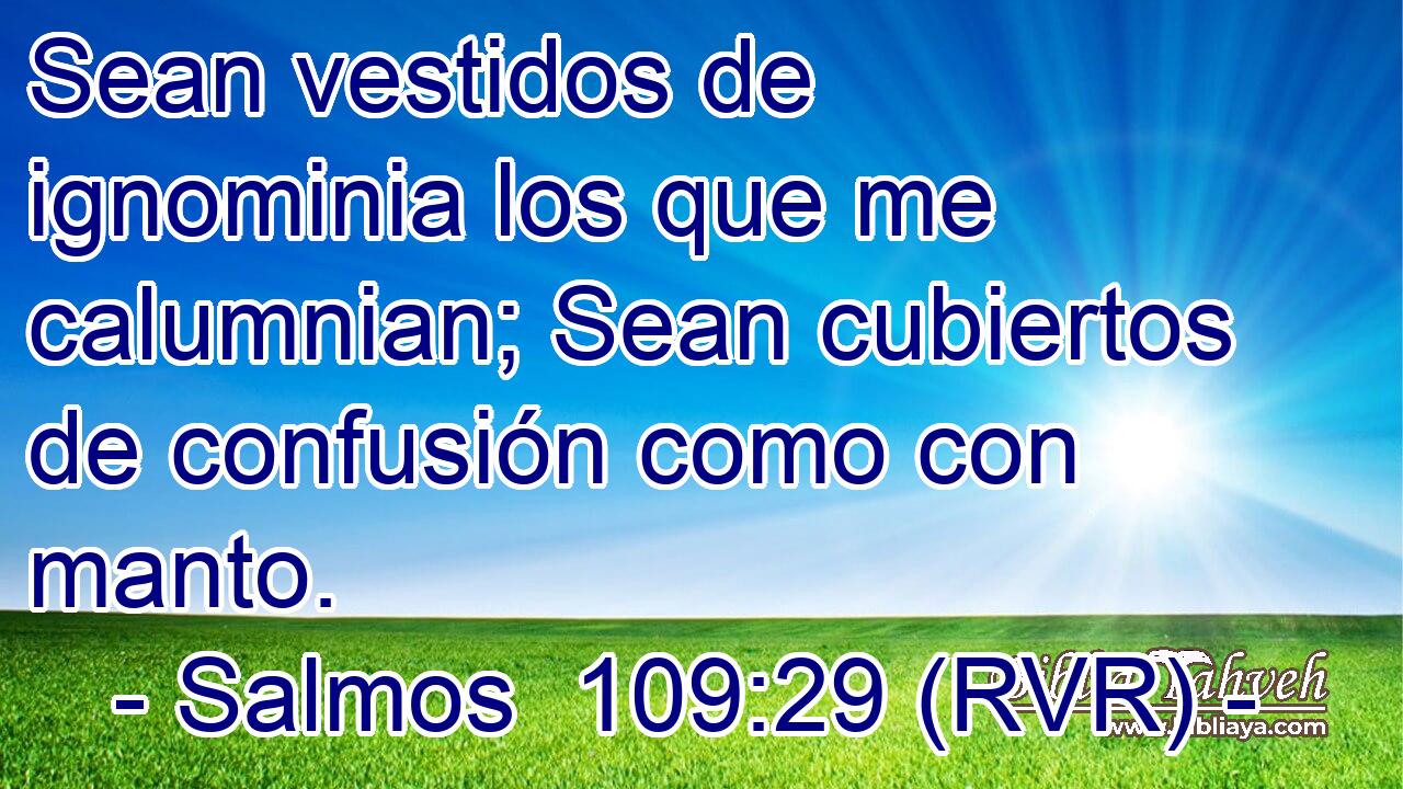 Sean vestidos de ignominia los que me calumnian; Sean cubiertos de confusión como con manto.