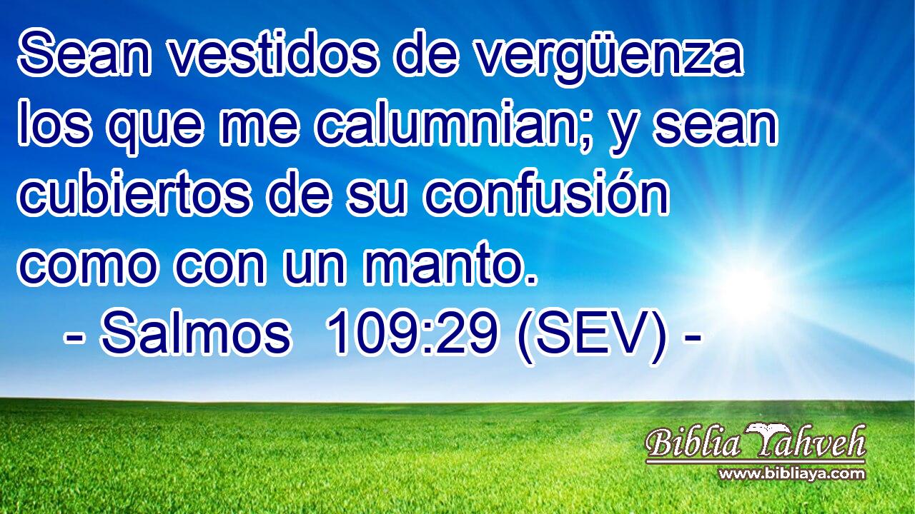 Sean vestidos de vergüenza los que me calumnian; y sean cubiertos de su confusión como con un manto.