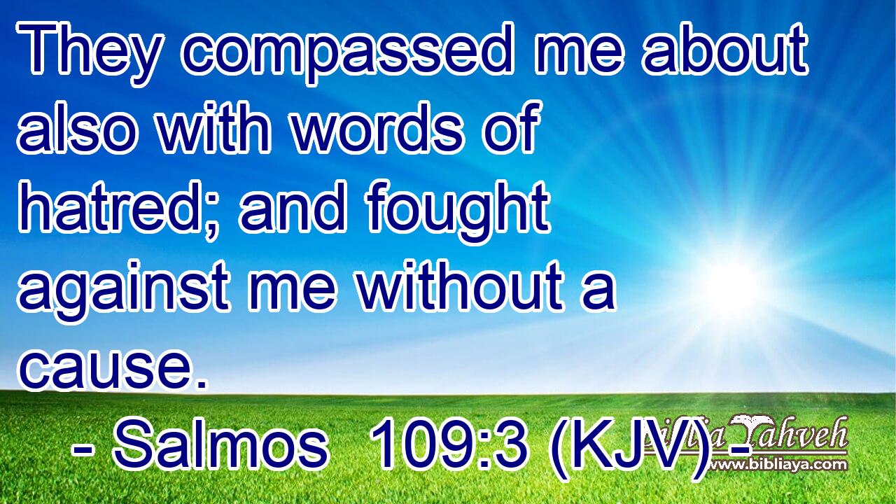 They compassed me about also with words of hatred; and fought against me without a cause.