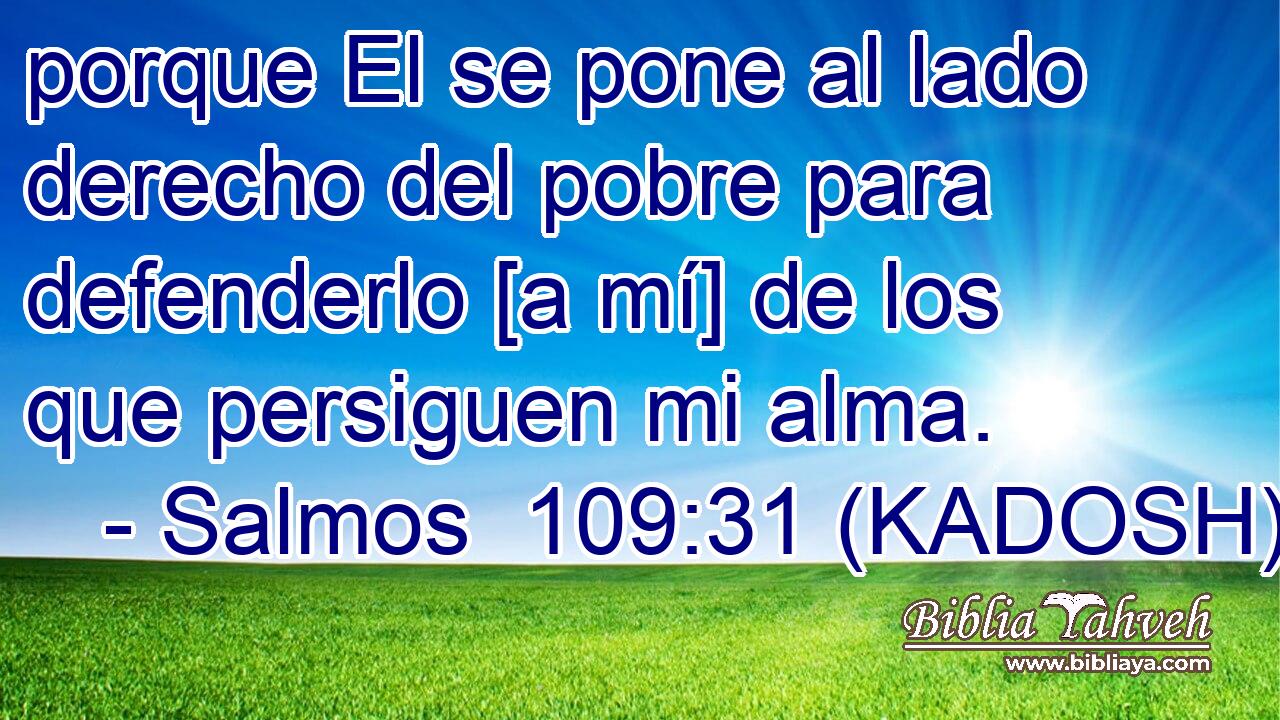  porque El se pone al lado derecho del pobre para defenderlo [a mí] de los que persiguen mi alma. 