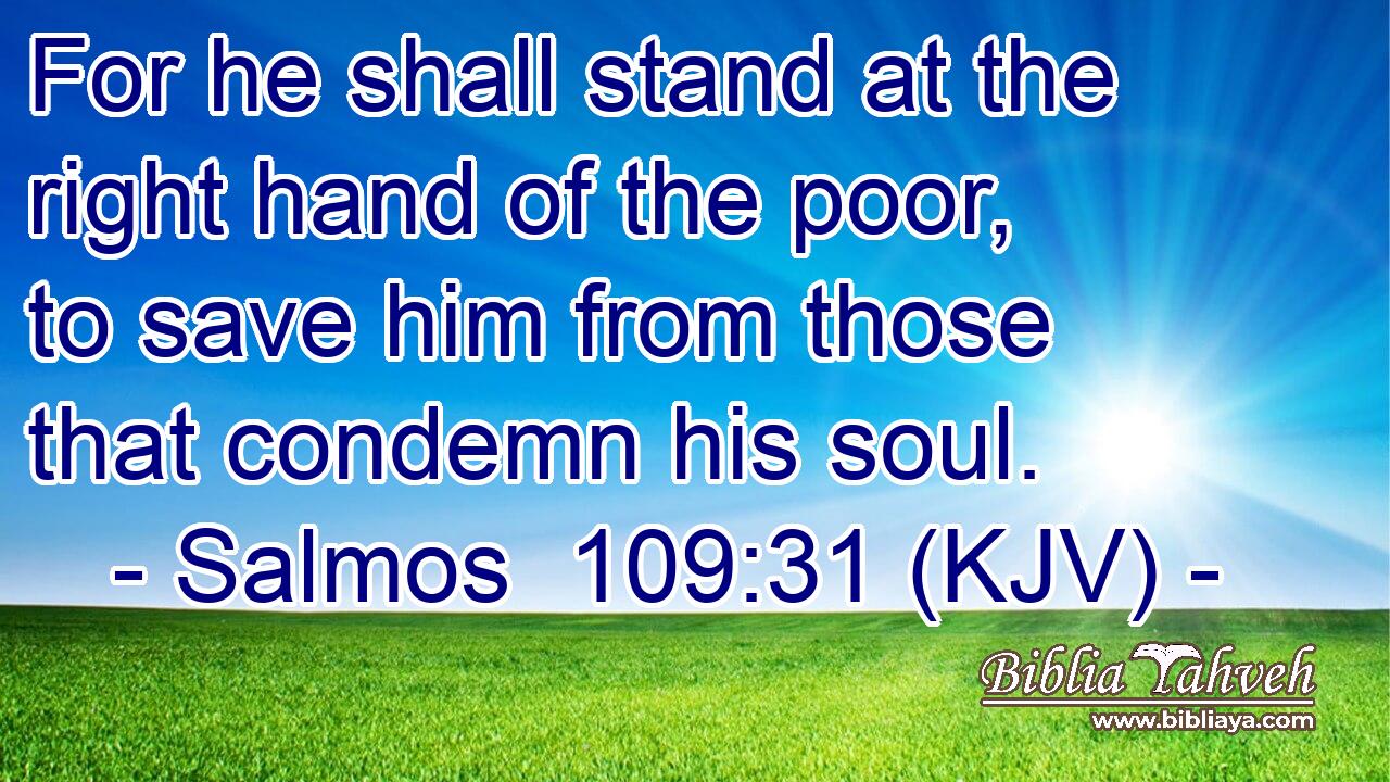 For he shall stand at the right hand of the poor, to save him from those that condemn his soul.