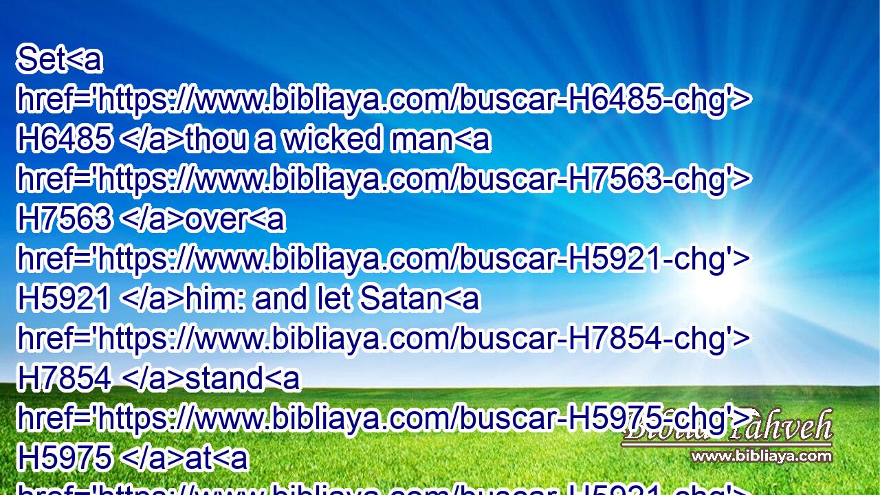 Set H6485 thou a wicked man H7563 over H5921 him: and let Satan H7854 stand H5975 at H5921 his right hand.H3225