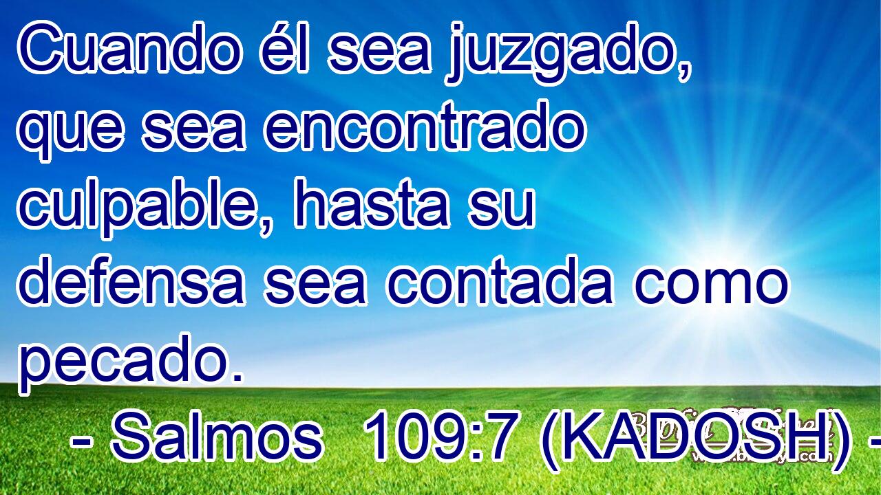  Cuando él sea juzgado, que sea encontrado culpable, hasta su defensa sea contada como pecado. 