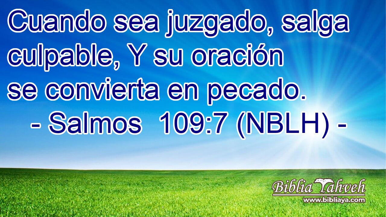  Cuando sea juzgado, salga culpable, Y su oración se convierta en pecado. 