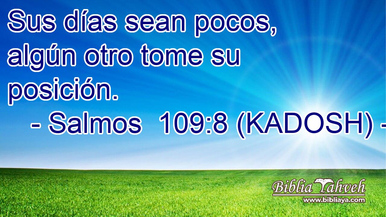  Sus días sean pocos, algún otro tome su posición. 
