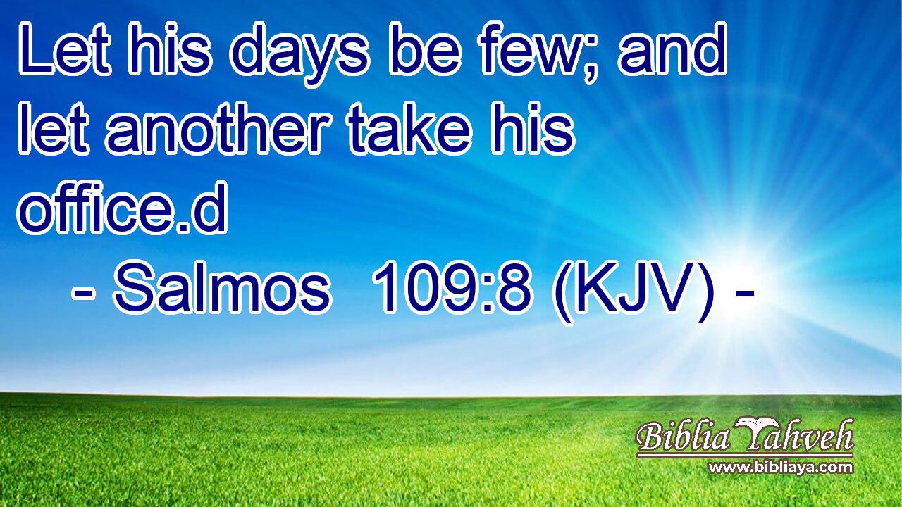 Let his days be few; and let another take his office.d
