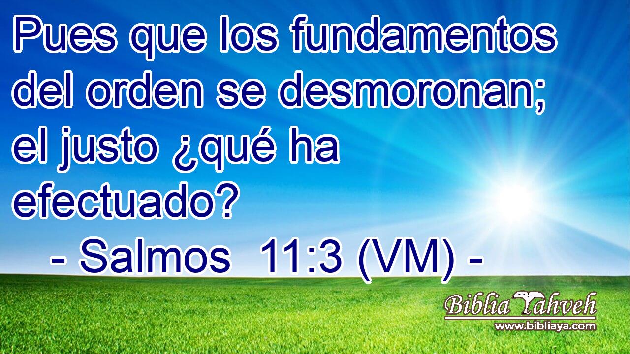  Pues que los fundamentos del orden se desmoronan; el justo ¿qué ha efectuado? 